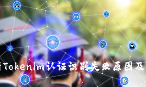 深入解析Tokenim认证识别失败原因及解决方案
