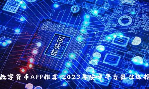 数字货币APP推荐：2023年安卓平台最佳选择