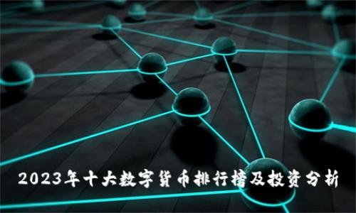 2023年十大数字货币排行榜及投资分析