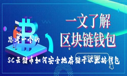 思考一个的

SC云储币如何安全地存储于以太坊钱包