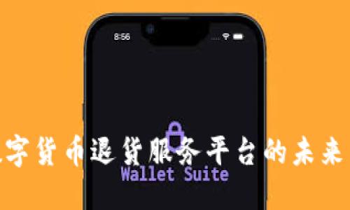探索数字货币退货服务平台的未来与机遇