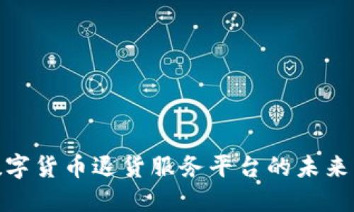 探索数字货币退货服务平台的未来与机遇