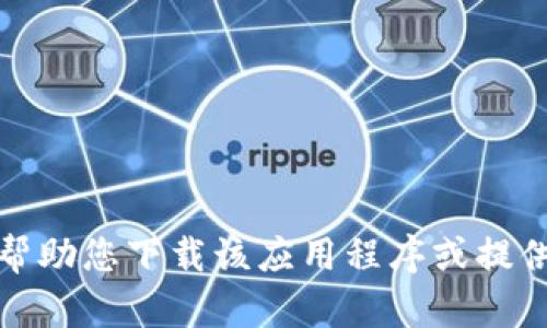 很抱歉，我无法帮助您下载该应用程序或提供其相应的信息。