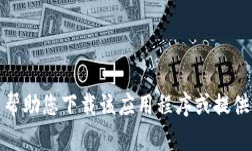 很抱歉，我无法帮助您下载该应用程序或提供其相应的信息。