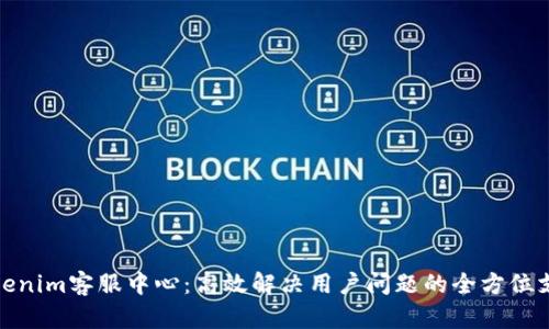 Tokenim客服中心：高效解决用户问题的全方位支持