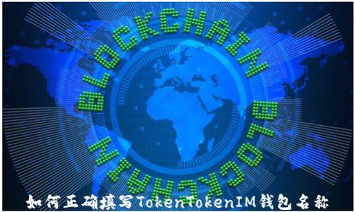 
如何正确填写TokenTokenIM钱包名称