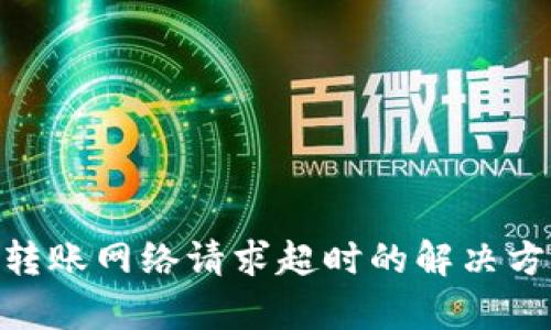 Tokenim转账网络请求超时的解决方案与解析