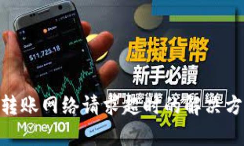 Tokenim转账网络请求超时的解决方案与解析