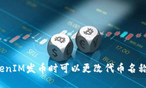 TokenIM发币时可以更改代币名称吗？