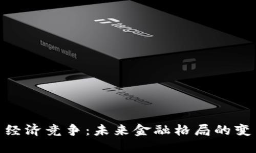 数字货币经济竞争：未来金融格局的变革与机遇