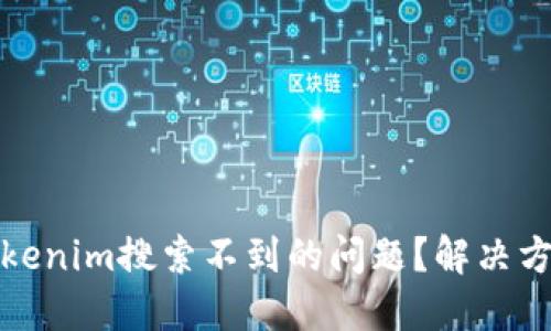 : 如何解决Tokenim搜索不到的问题？解决方案及经验分享