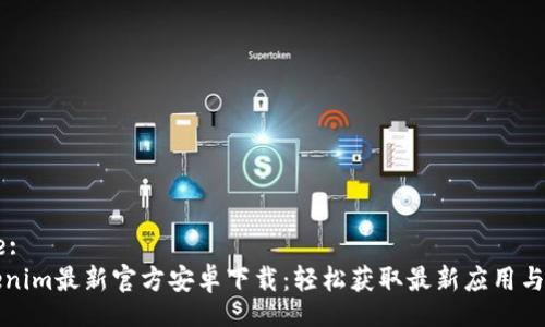 Title:
Tokenim最新官方安卓下载：轻松获取最新应用与功能