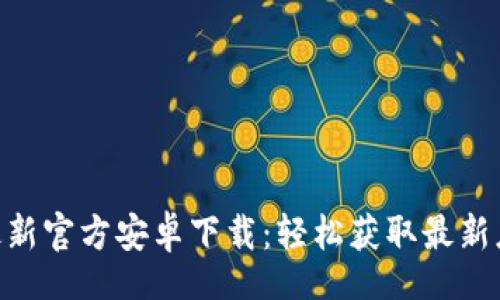 Title:
Tokenim最新官方安卓下载：轻松获取最新应用与功能
