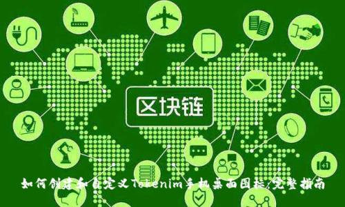 如何创建和自定义Tokenim手机桌面图标：完整指南