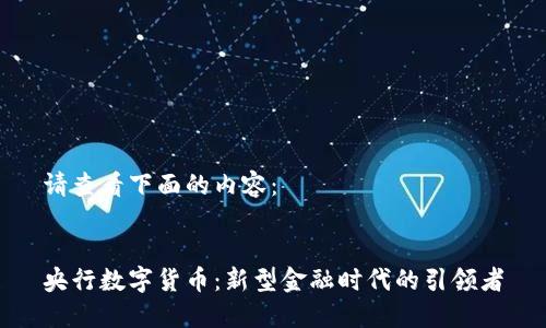 请查看下面的内容：


央行数字货币：新型金融时代的引领者