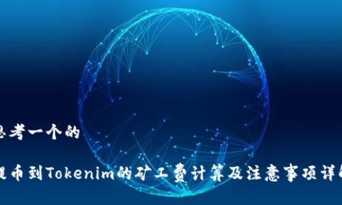 思考一个的

提币到Tokenim的矿工费计算及注意事项详解