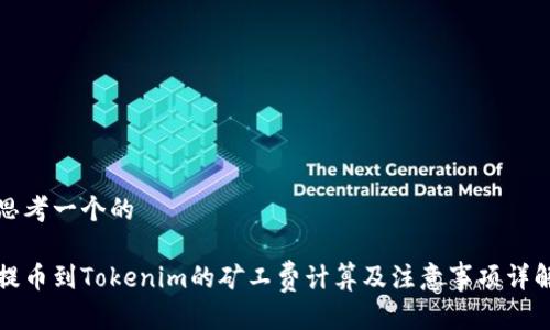 思考一个的

提币到Tokenim的矿工费计算及注意事项详解