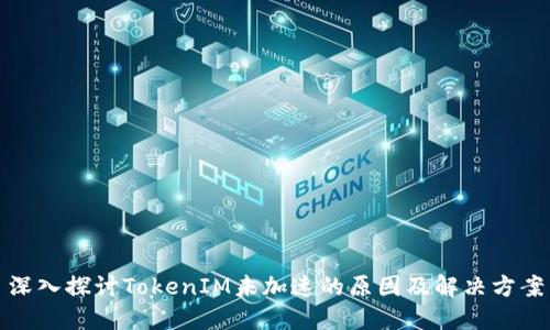 深入探讨TokenIM未加速的原因及解决方案