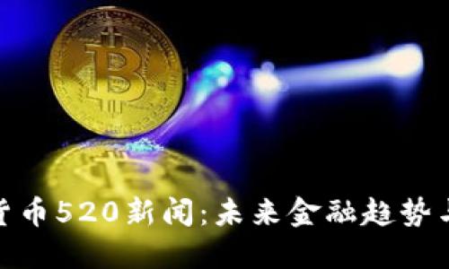 数字货币520新闻：未来金融趋势与影响