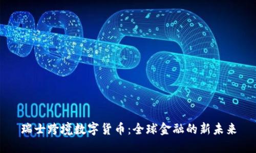瑞士跨境数字货币：全球金融的新未来