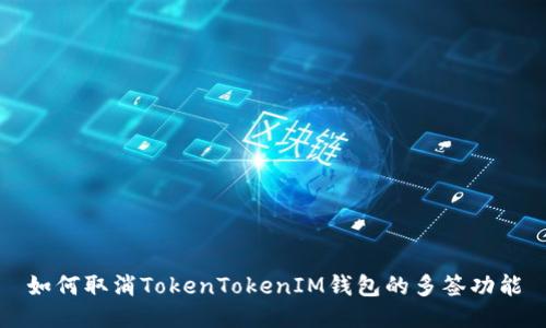 如何取消TokenTokenIM钱包的多签功能