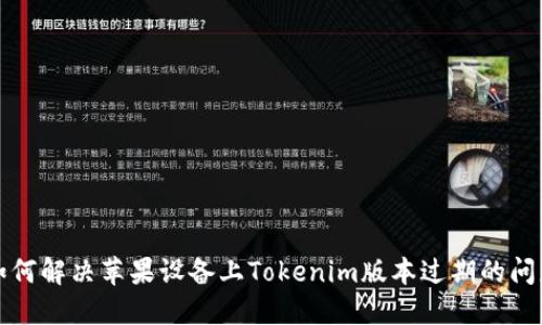 如何解决苹果设备上Tokenim版本过期的问题