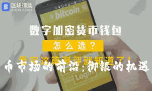 数字货币市场的前沿：御银的机遇与挑战