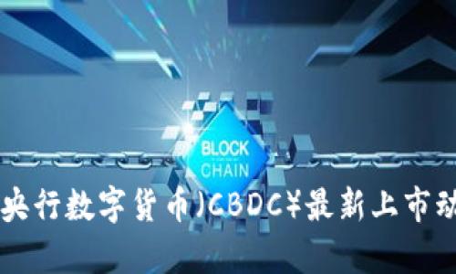 中国数字货币央行数字货币（CBDC）最新上市动态及影响分析