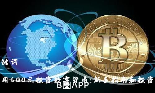 与关键词

如何用600元投资数字货币：新手指南和投资策略