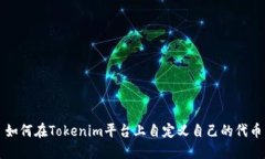 如何在Tokenim平台上自定义自己的代币