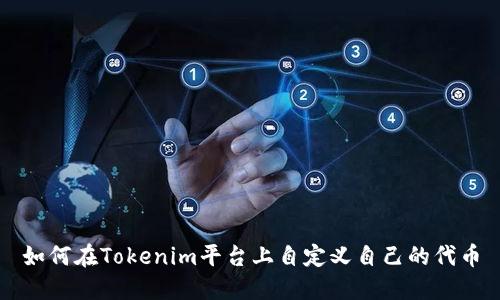如何在Tokenim平台上自定义自己的代币