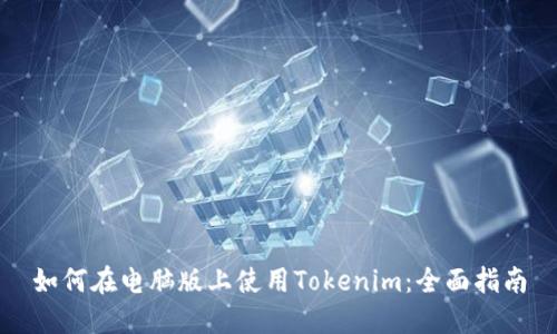 如何在电脑版上使用Tokenim：全面指南