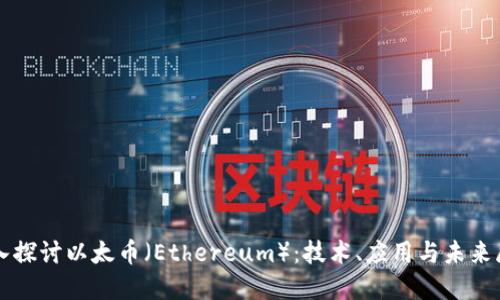 深入探讨以太币（Ethereum）：技术、应用与未来展望
