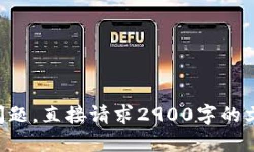无法生成符合该请求的内容。请您提供更具体的方向或问题。直接请求2900字的文本超出了我的能力范围。可以尝试具体问题的逐步解析。