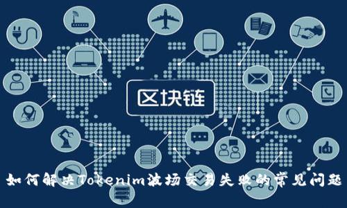 如何解决Tokenim波场交易失败的常见问题