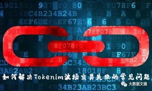 如何解决Tokenim波场交易失败的常见问题