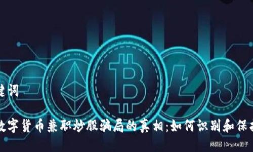 及关键词

揭露数字货币兼职炒股骗局的真相：如何识别和保护自己