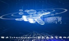 如何解决Tokentokenim钱包无法下载的问题？