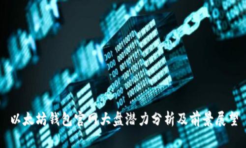 以太坊钱包官网大盘潜力分析及前景展望