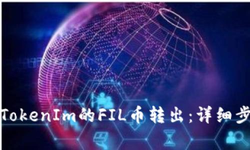 如何安全便捷地将TokenIm的FIL币转出：详细步骤与常见问题解答