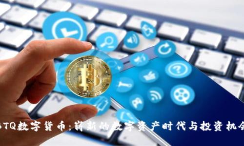 BTQ数字货币：崭新的数字资产时代与投资机会