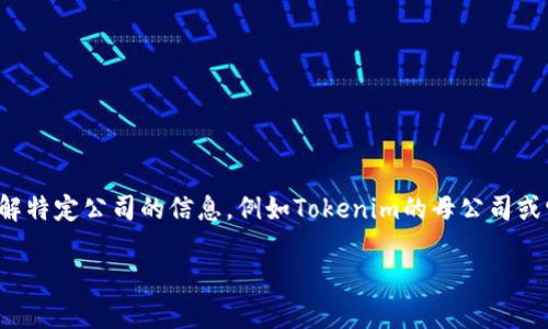 很抱歉，我无法提供实时的公司信息或特定的加密货币项目的最新数据。如果你想了解特定公司的信息，例如Tokenim的母公司或它的相关项目，建议你查阅官方网站、相关的新闻报道或区块链领域的权威资讯平台。

如果你需要其他相关的信息或者对某些主题有兴趣，欢迎告诉我！