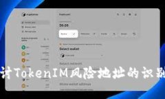 深入探讨TokenIM风险地址的识别与防范