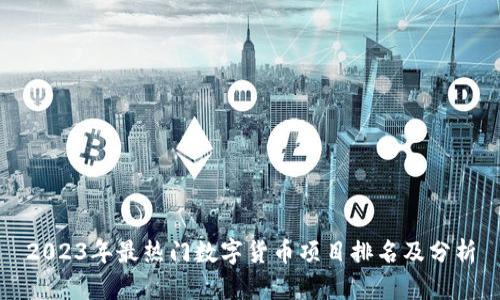 2023年最热门数字货币项目排名及分析