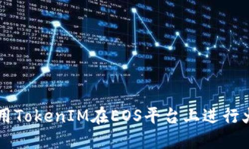 如何利用TokenIM在EOS平台上进行火币交易
