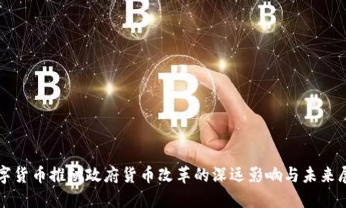 数字货币推动政府货币改革的深远影响与未来展望