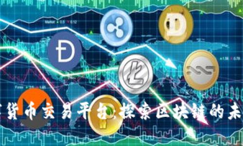 杭州数字货币交易平台：探索区块链的未来与应用