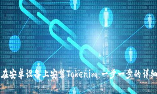 如何在安卓设备上安装Tokenim：一步一步的详细指南