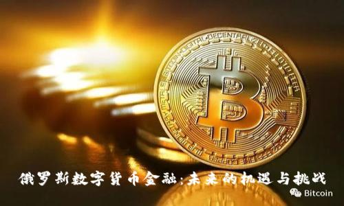 俄罗斯数字货币金融：未来的机遇与挑战