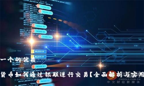 思考一个的优质

数字货币如何通过银联进行交易？全面解析与实用指南
